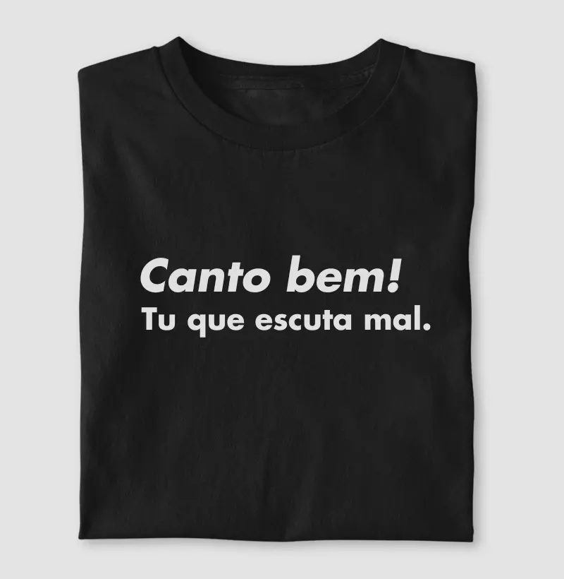 Canto bem! Tu que escuta mal.