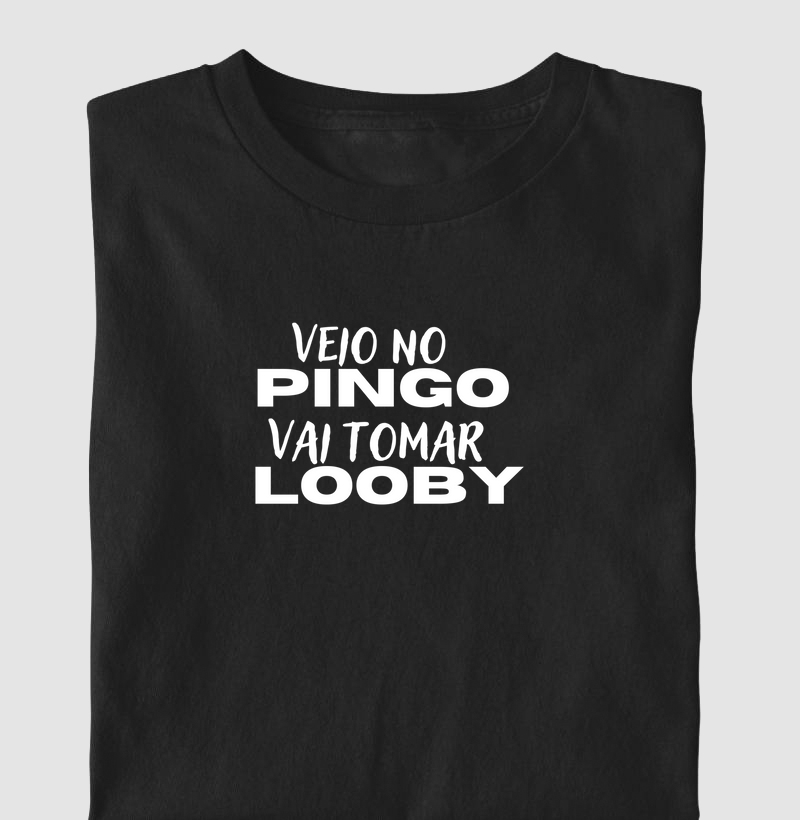 Veio no pingo , vai tomar looby