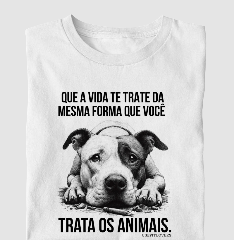 QUE A VIDA TE TRATE DA MESMA FORMA QUE VOCÊ TRATA OS ANIMAIS.