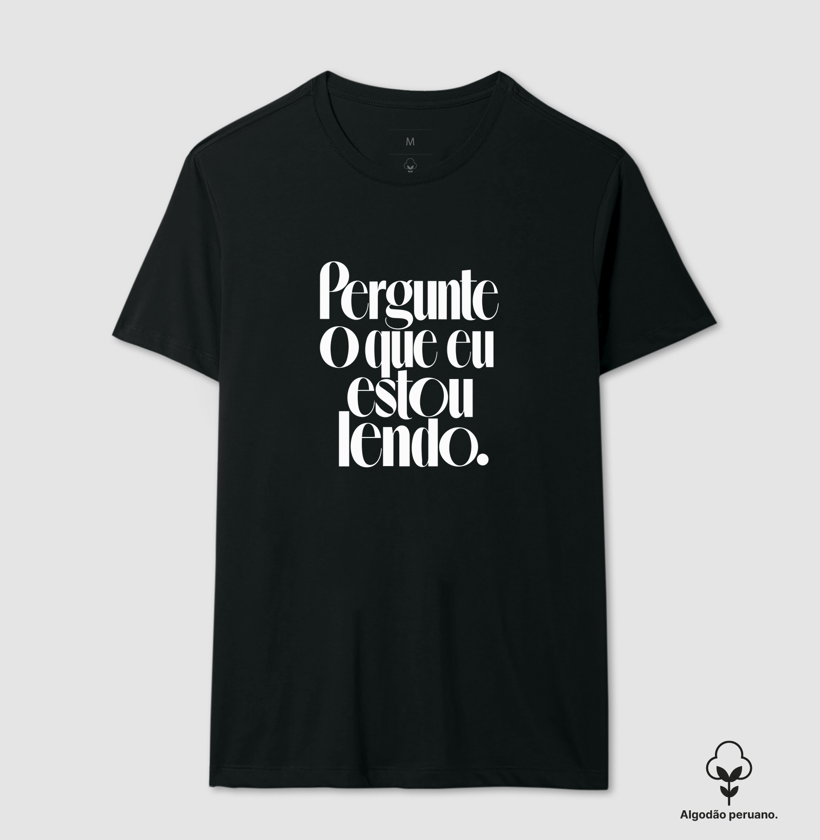 Pergunte o Que Eu Estou Lendo - Camiseta Algodão Peruano