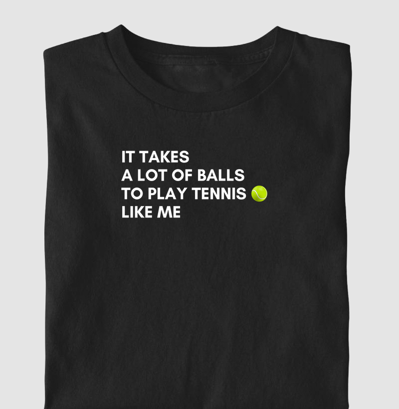 It takes a lot of balls to play tennis like me 