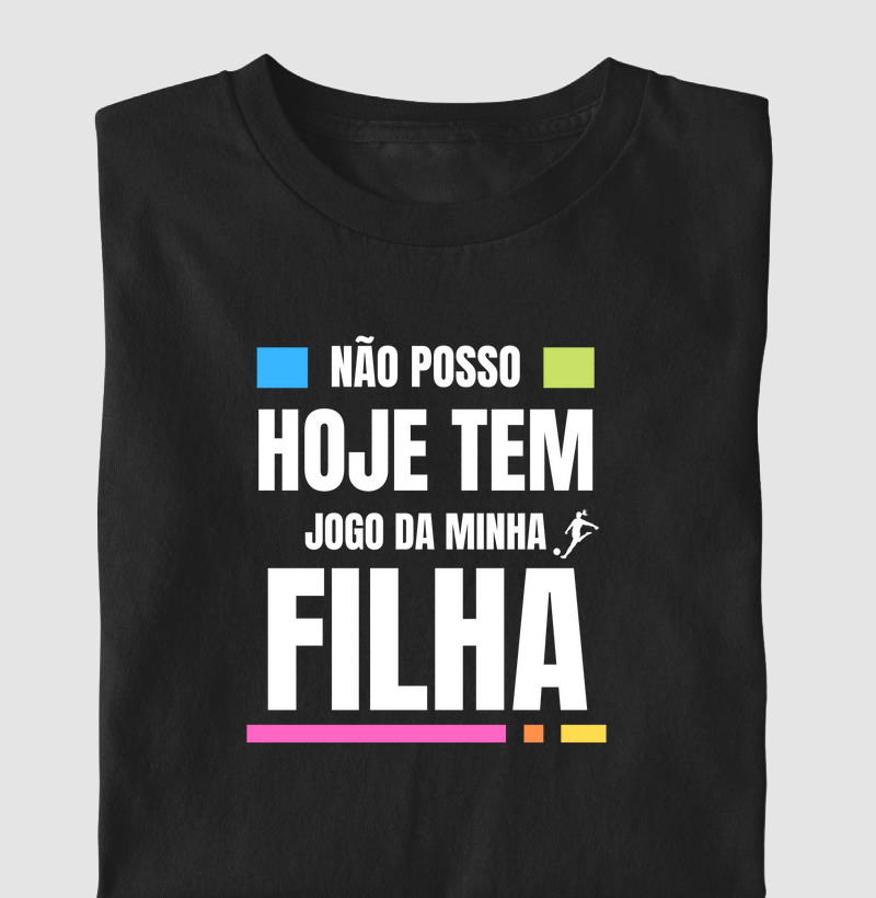 Camiseta Não Posso, Hoje Tem Jogo da Minha Filha