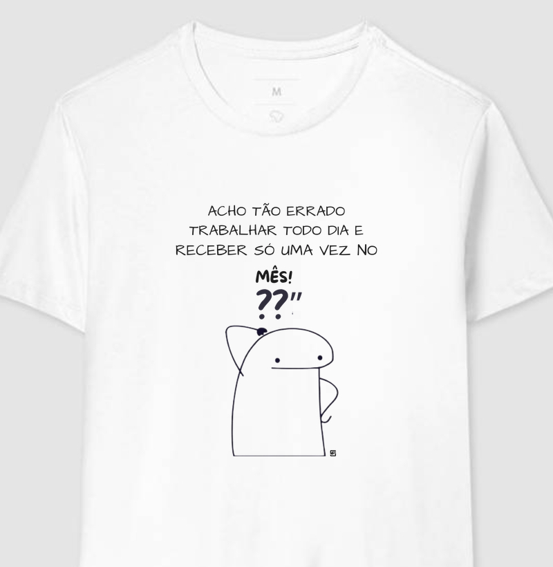 Camiseta Eu acho tão errado trabalhar todo dia e receber só uma vez no mês