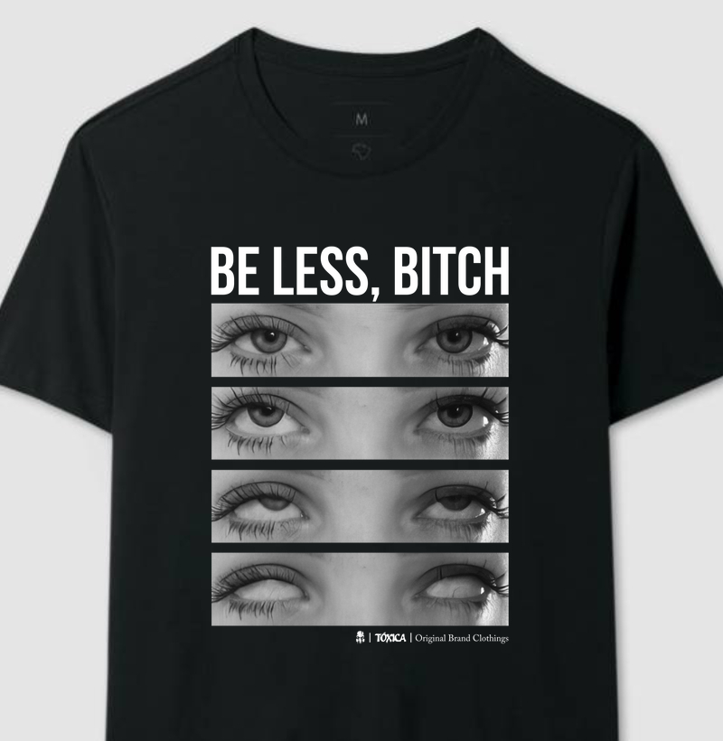 Be less, bitch