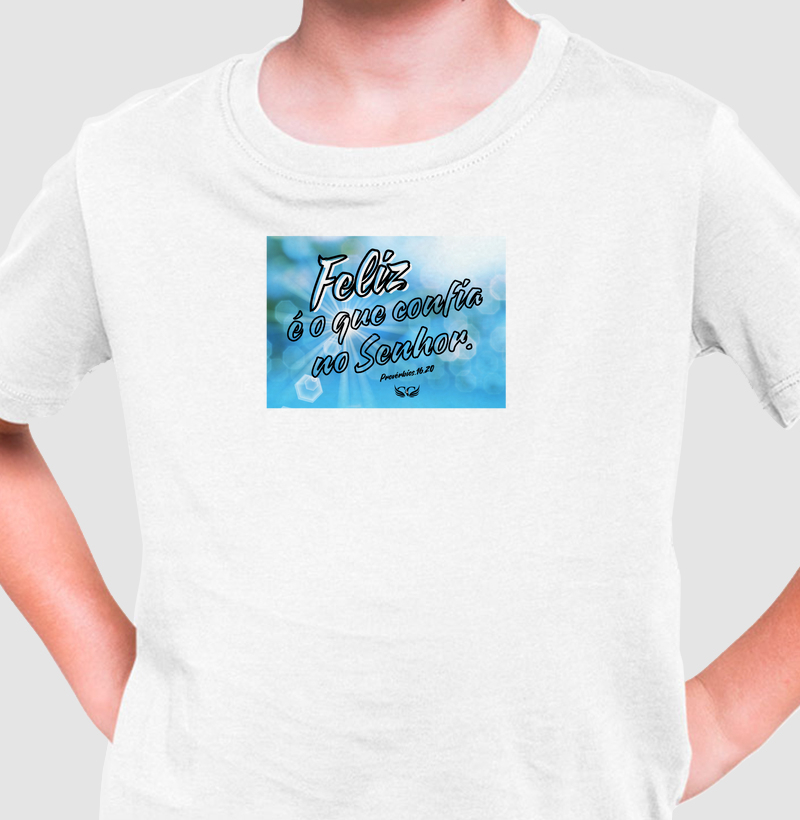 Camiseta Infantil Feliz é o que confia no Senhor. Pv 16.20