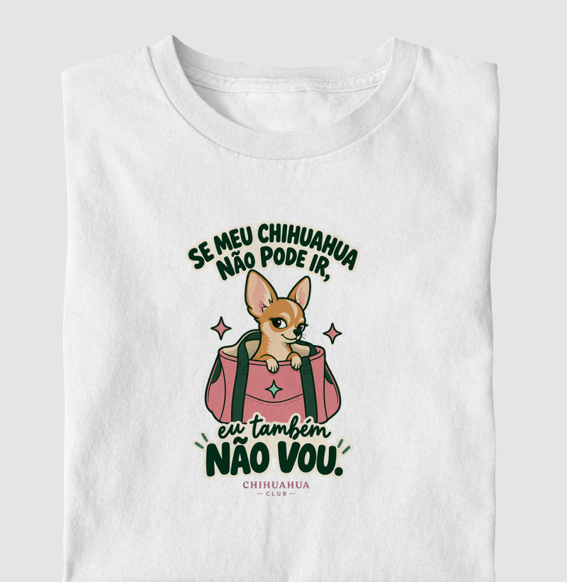 Se meu chihuahua não pode ir, eu também não vou. - Camiseta