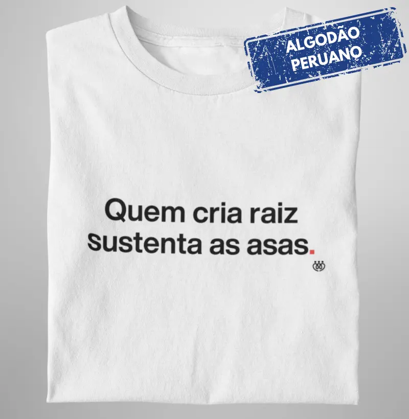 Quem cria raiz sustenta as asas - Premium