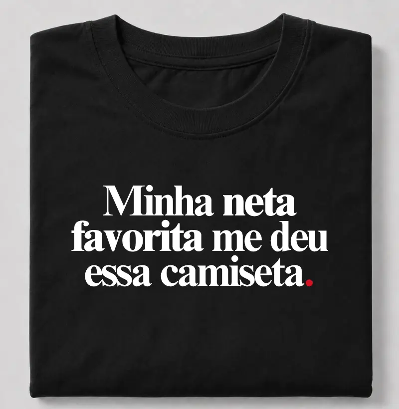 Minha neta favorita me deu essa camiseta