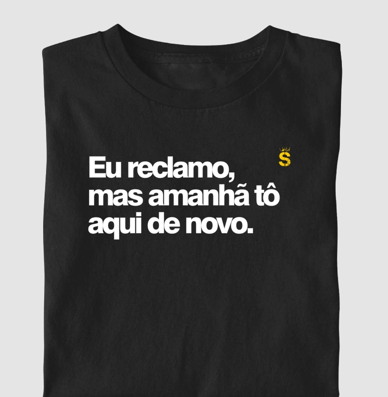 Eu reclamo, mas amanhã tô aqui de novo.