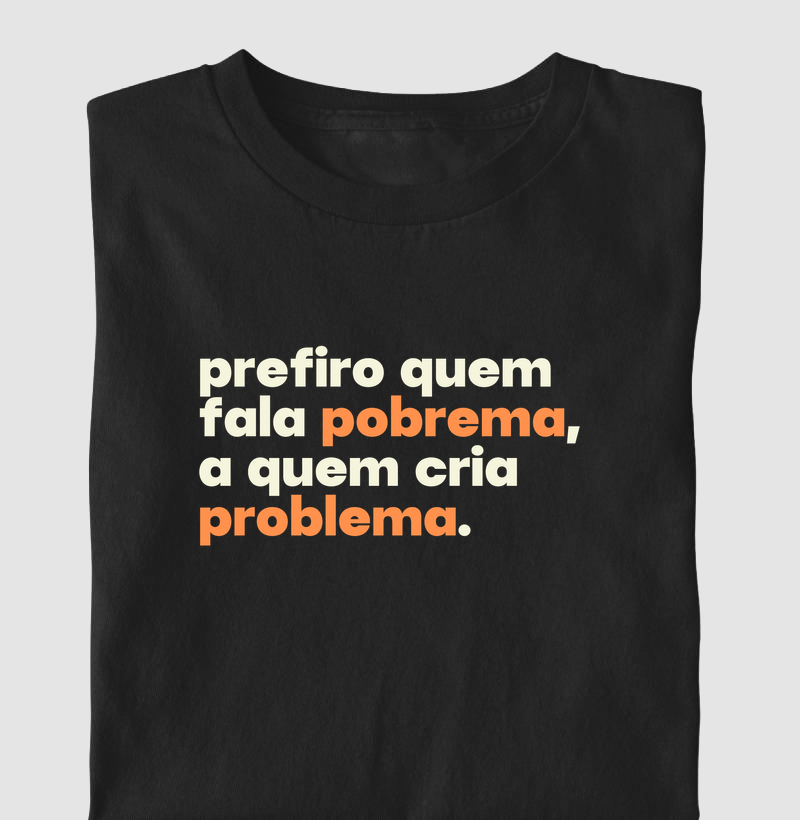 Prefiro quem fala pobrema, a quem cria problema.