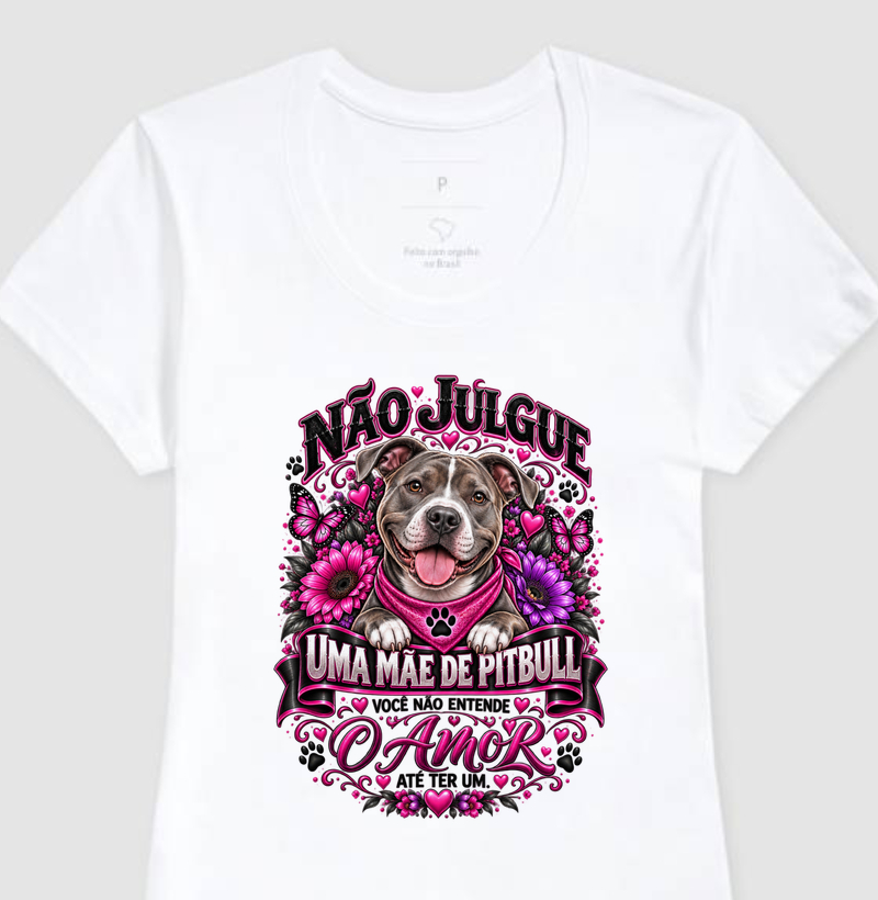 NÃO JULGUE UMA MÃE DE PITBULL, VOCÊ NÃO ENTENDE O AMOR ATÉ TER UM - Camiseta