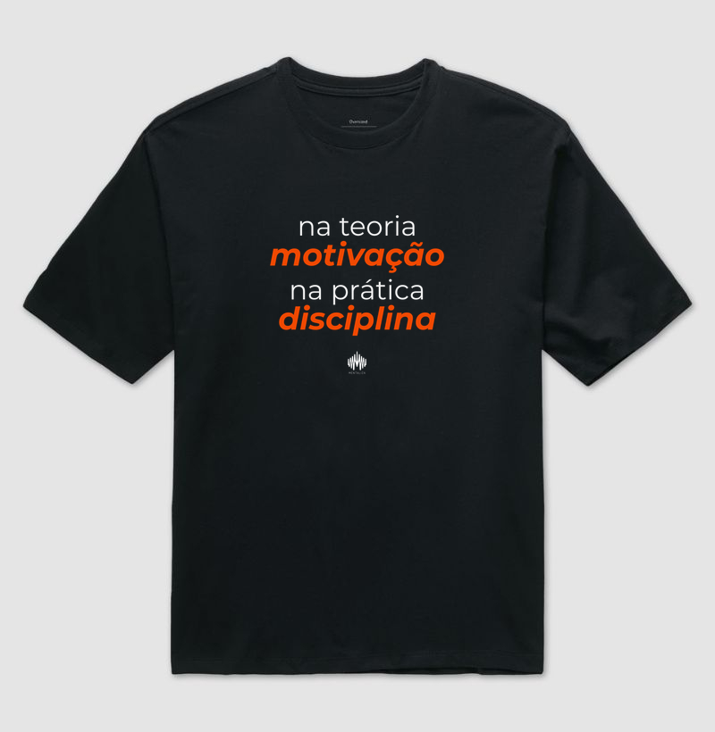 Na teoria, motivação. Na prática, disciplina. - Camiseta Oversized