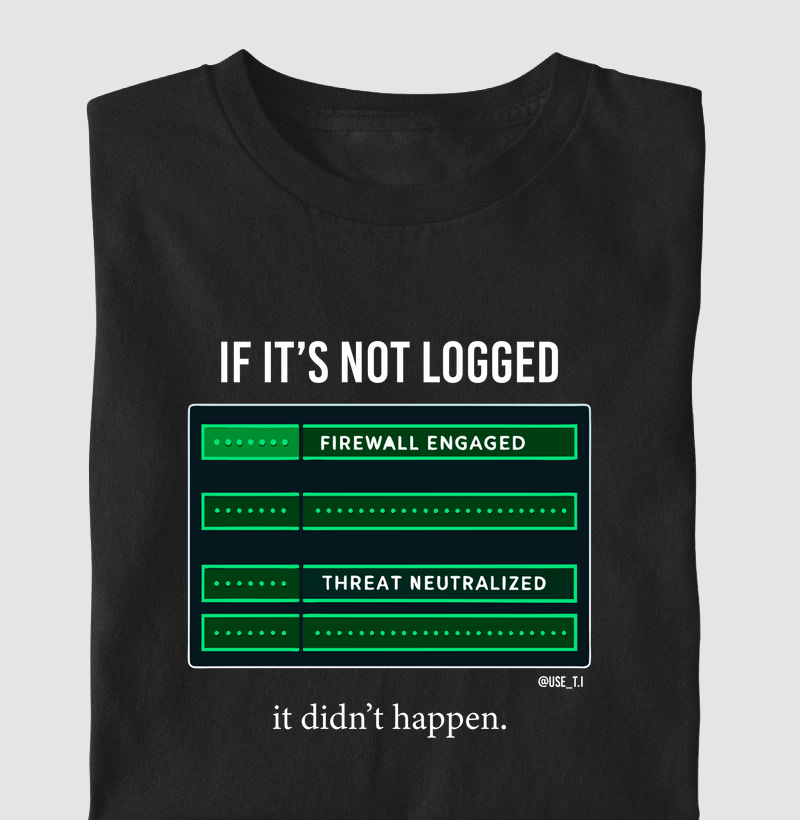 "If it’s not logged, it didn’t happen." T.I