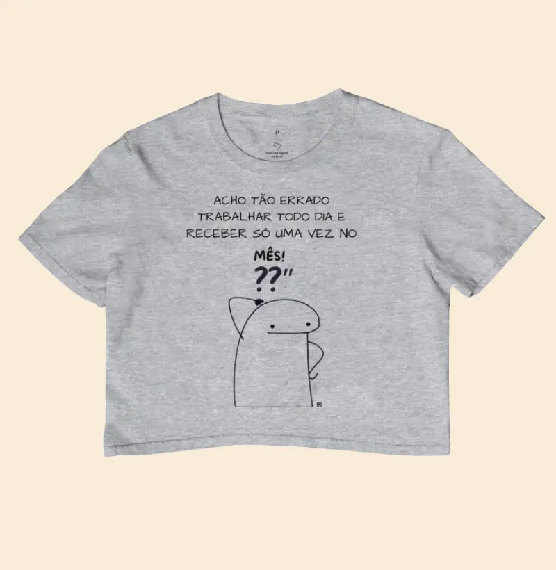 Cropped Eu acho tão errado trabalhar todo dia e receber só uma vez no mês