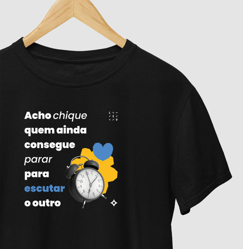 Acho chique quem ainda consegue parar para escutar o outro. - Camiseta