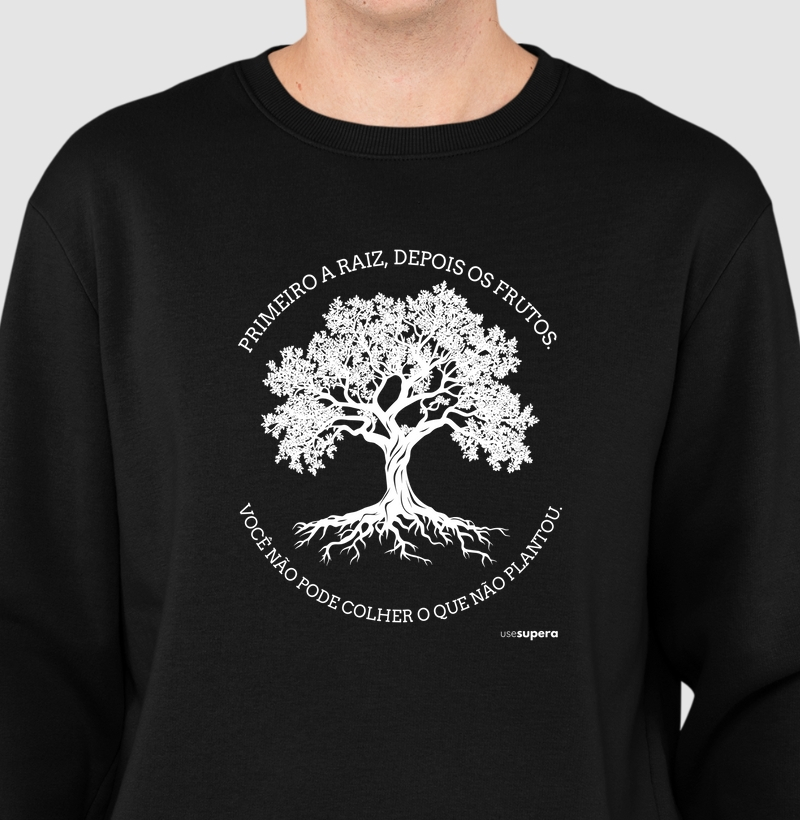 Moletom Suéter "Primeiro a raiz, depois os frutos..."
