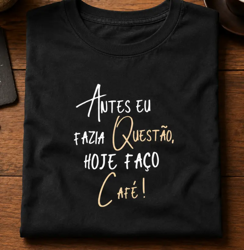 Antes eu fazia questão, hoje eu faço café!