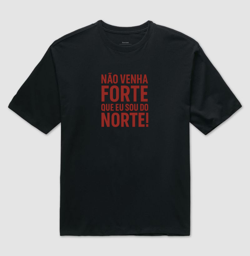 Camisa "NÃO VENHA FORTE QUE EU SOU DO NORTE!"