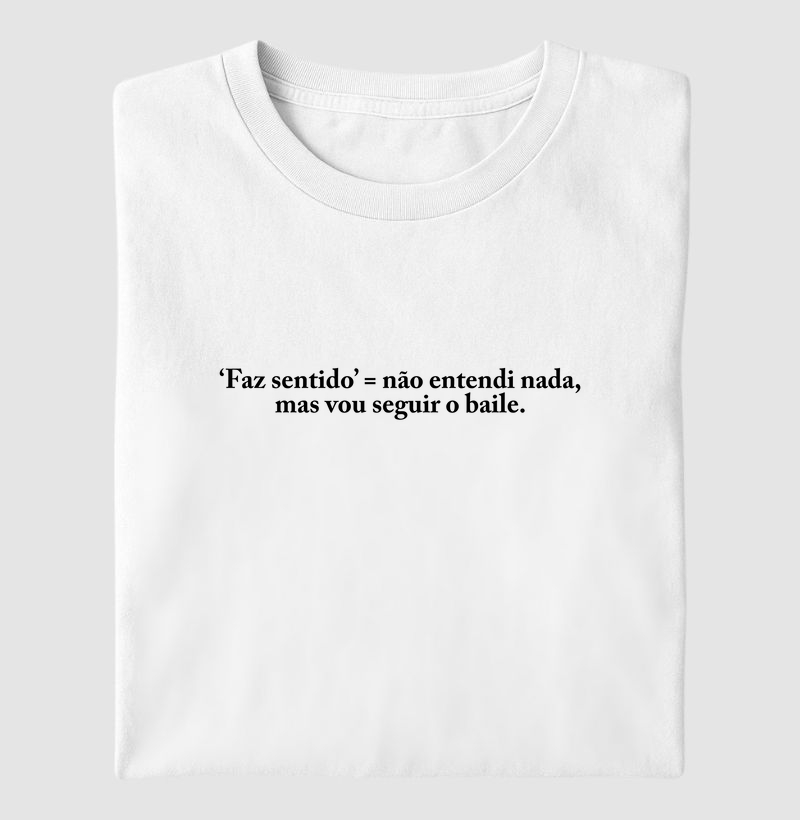 Camiseta ‘Faz sentido’ = não entendi nada, mas vou seguir o baile.