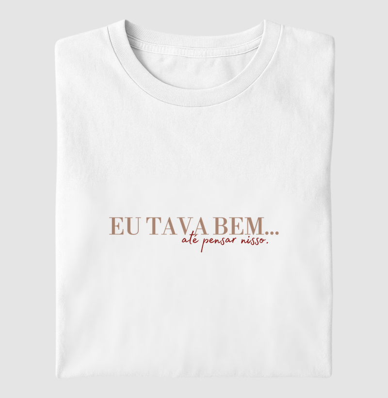 Camiseta Eu Tava Bem, Até Pensar Nisso