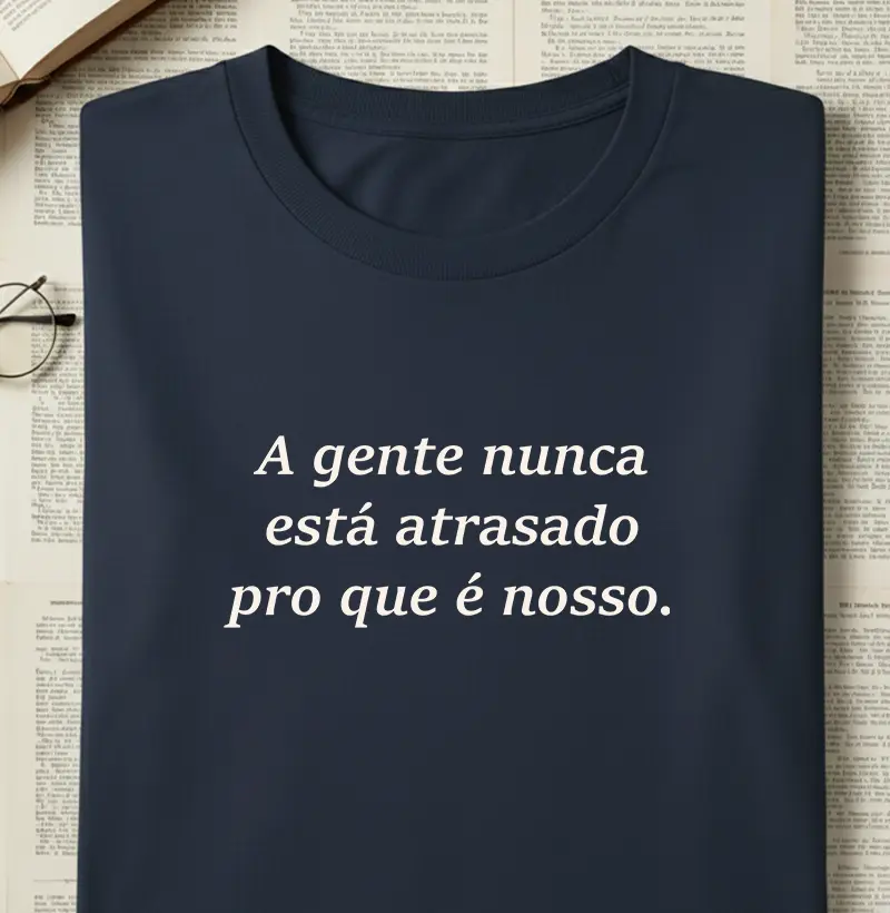 A gente nunca está atrasado pro que é nosso.