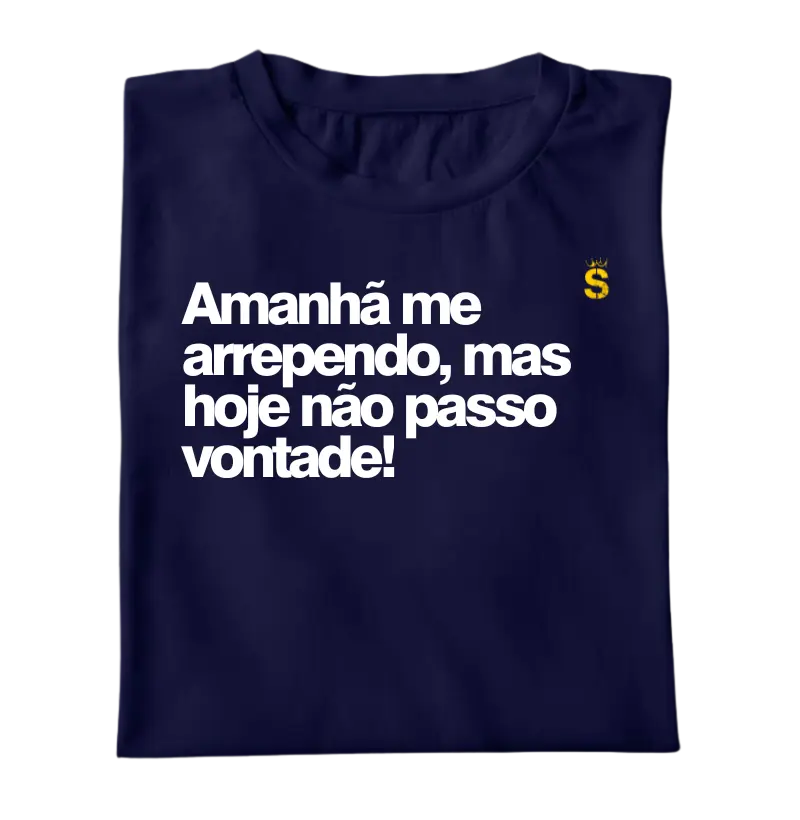 Amanhã me arrependo, mas hoje não passo vontade