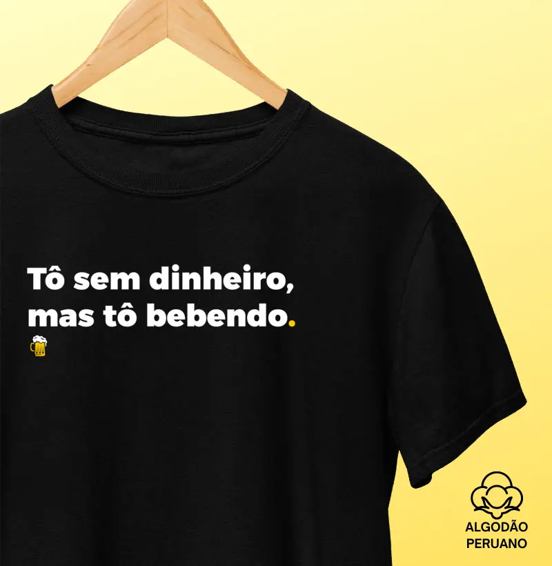 Tô Sem Dinheiro, Mas Tô Bebendo - Camiseta Algodão Peruano