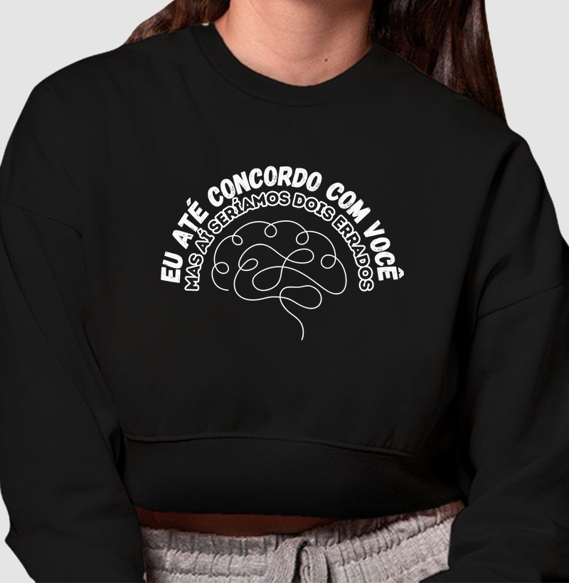 Até concordo com você mas ai seriamos dois errados - Cropped Moletom