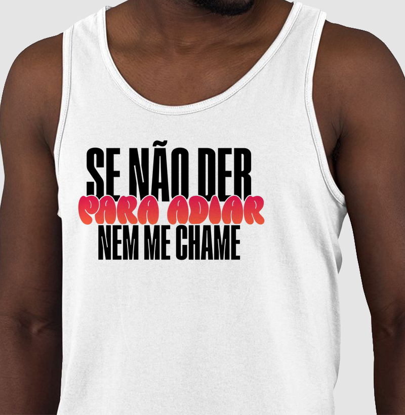 Se não der para adiar, nem me chame.