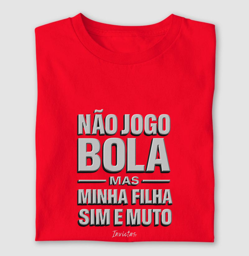 Camiseta Algodão Penteado - Não jogo bola, mas minha filha sim e muito.