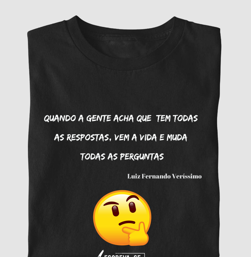 Quando a gente acha que tem todas as respostas, vem a vida e muda todas as perguntas.  Luiz Fernando Veríssimo. 
