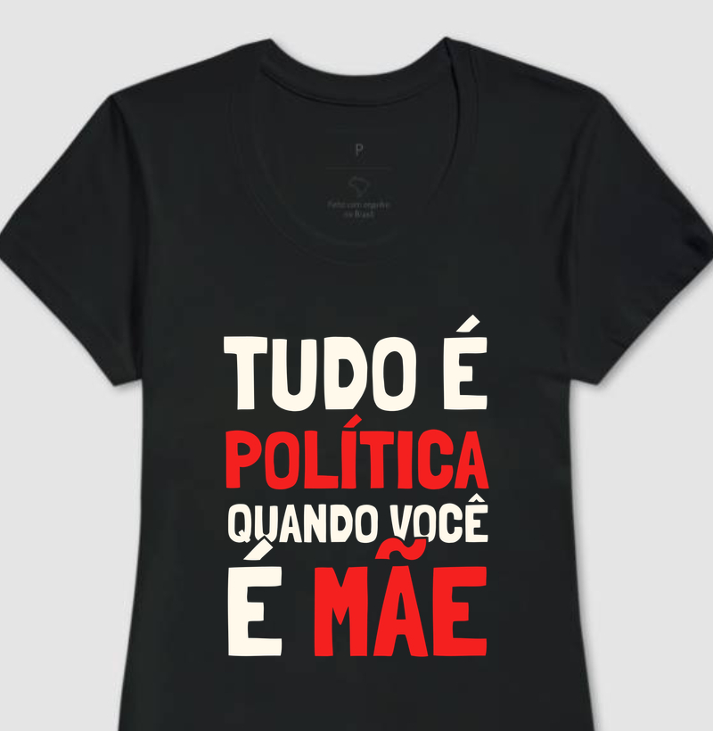 Tudo é Política Quando Você é Mãe - Camiseta