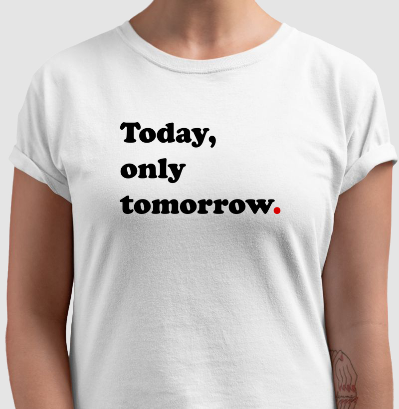 Today, only tomorrow