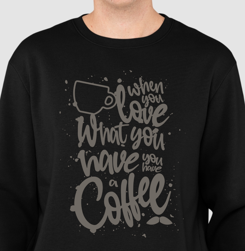 when you love what you have, you have a coffee!