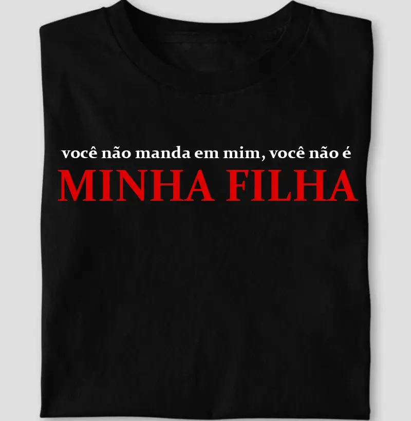 Vc não manda em mim, vc não é MINHA FILHA