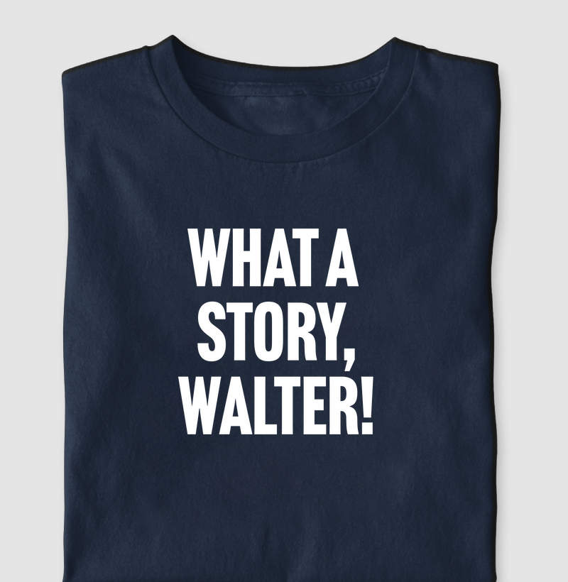 What a story, Walter