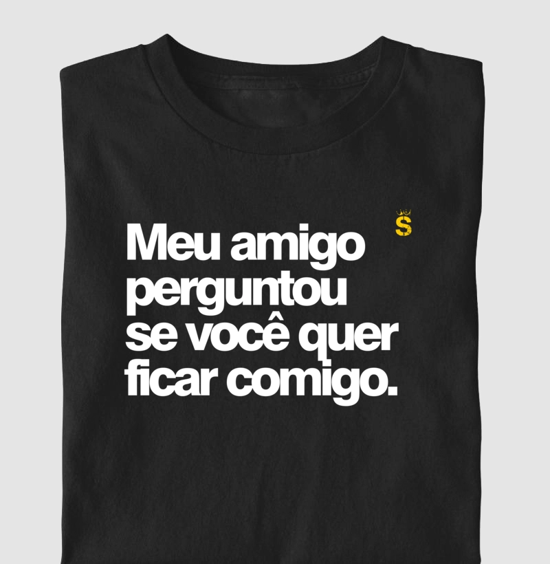 Meu amigo perguntou se você quer ficar comigo