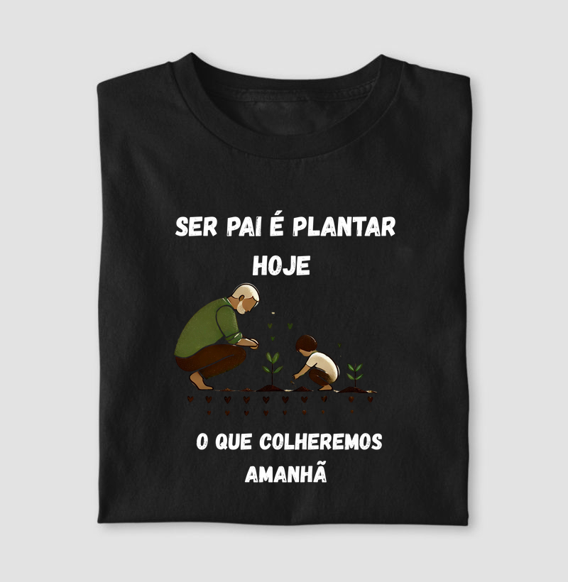 SER PAI É PLANTARMOS HOJE O QUE COLHEREMOS AMANHÃ