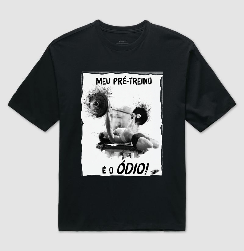 "MEU PRÉ-TREINO É O ÓDIO!". 03 - Camiseta Oversized