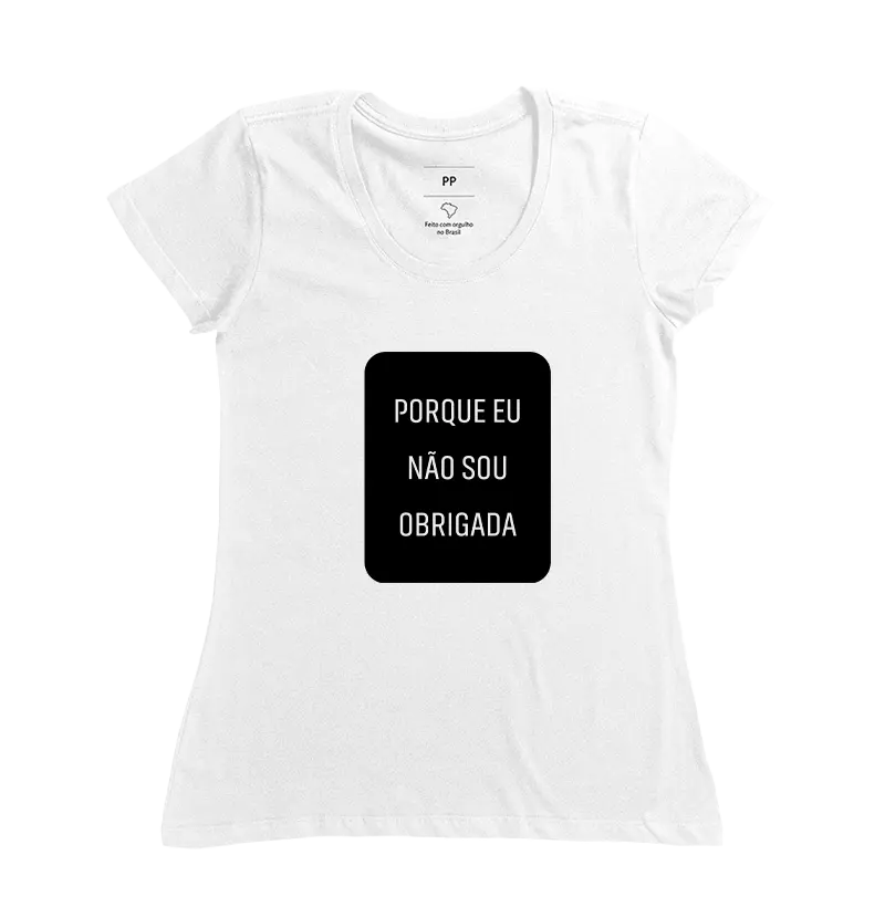 CAMISETA PORQUE EU NÃO SOU OBRIGADA