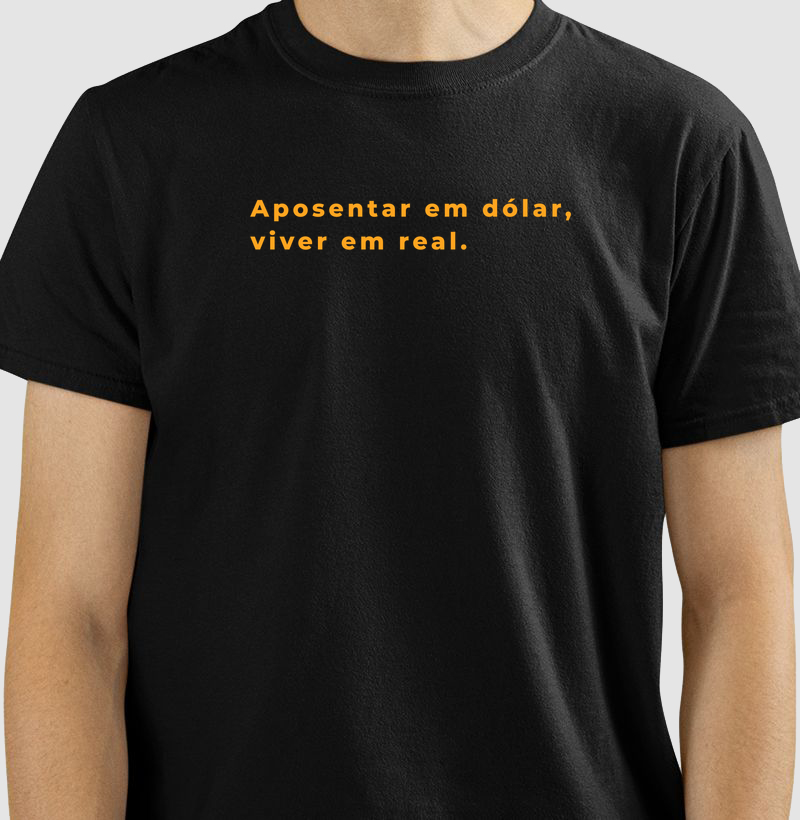 Camiseta Aposentar em Dólar, Viver em Real