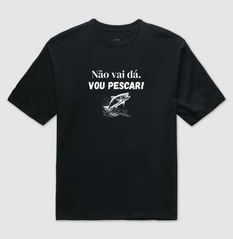 NÃO VAI DÁ. VOU PESCAR - OVERSIZED