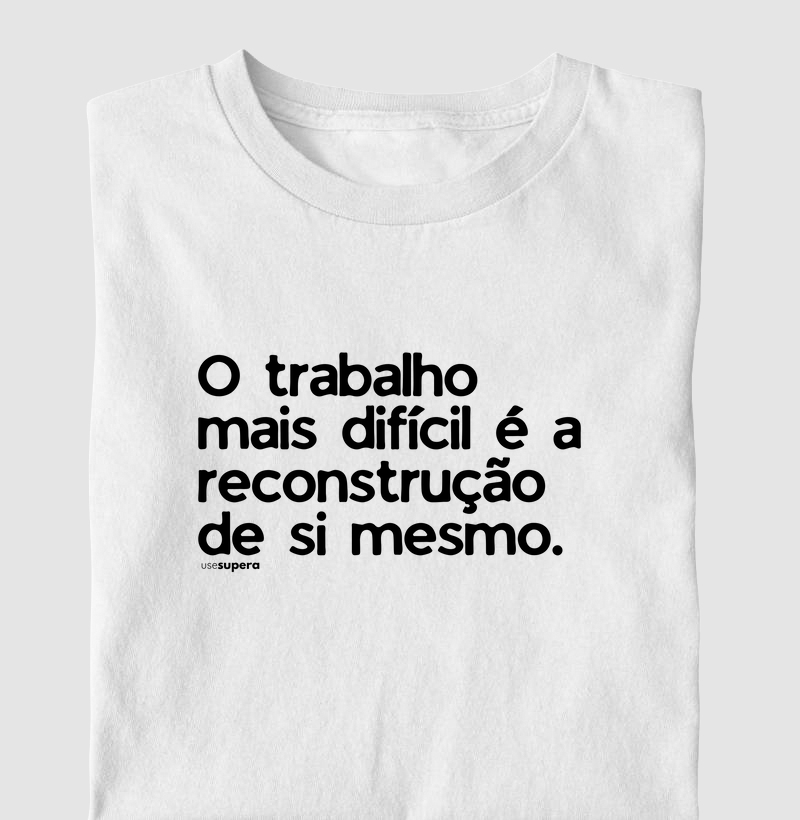 Camiseta "O trabalho mais difícil é a reconstrução de si mesmo."
