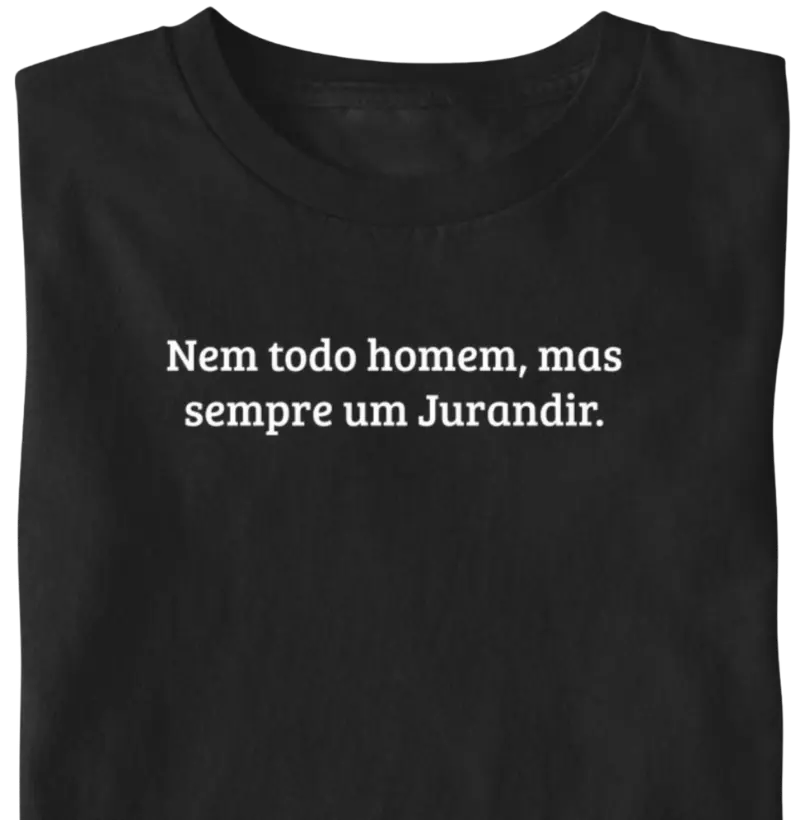 Nem todo homem, mas sempre um Jurandir. - Camiseta