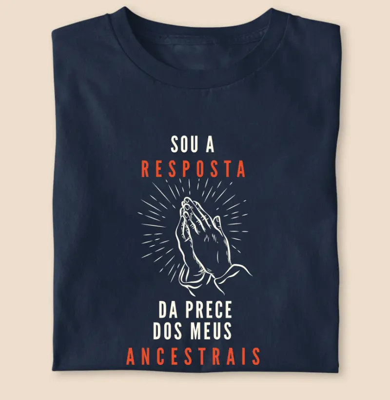 Sou a resposta da prece dos meus ancestrais
