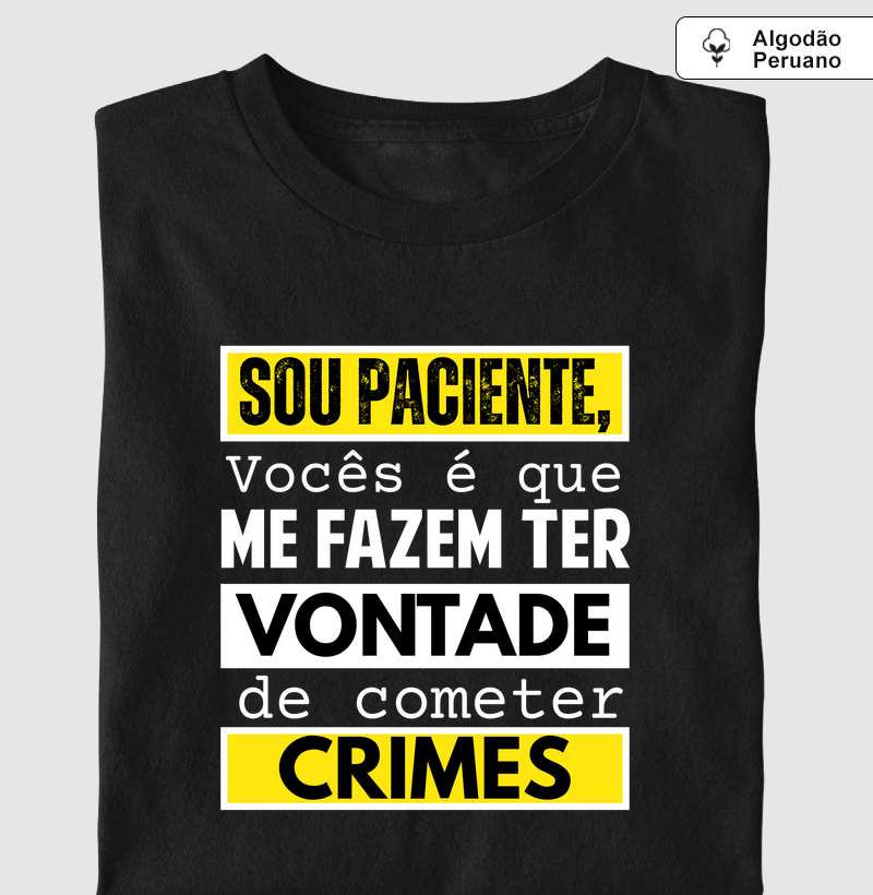 SOU PACIENTE, VOCÊS QUE ME FAZEM TER VONTADE...