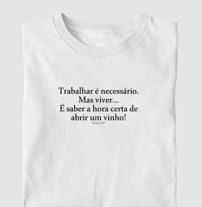 Trabalhar é necessário. Mas viver... É saber a hora certa de abrir um vinho!