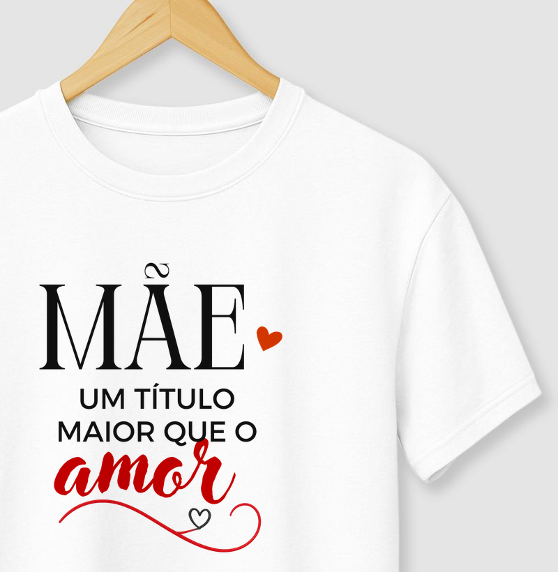 Camiseta "Mãe, um título maior que o amor".