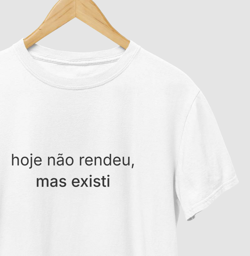 camiseta "hoje não rendeu, mas existi"