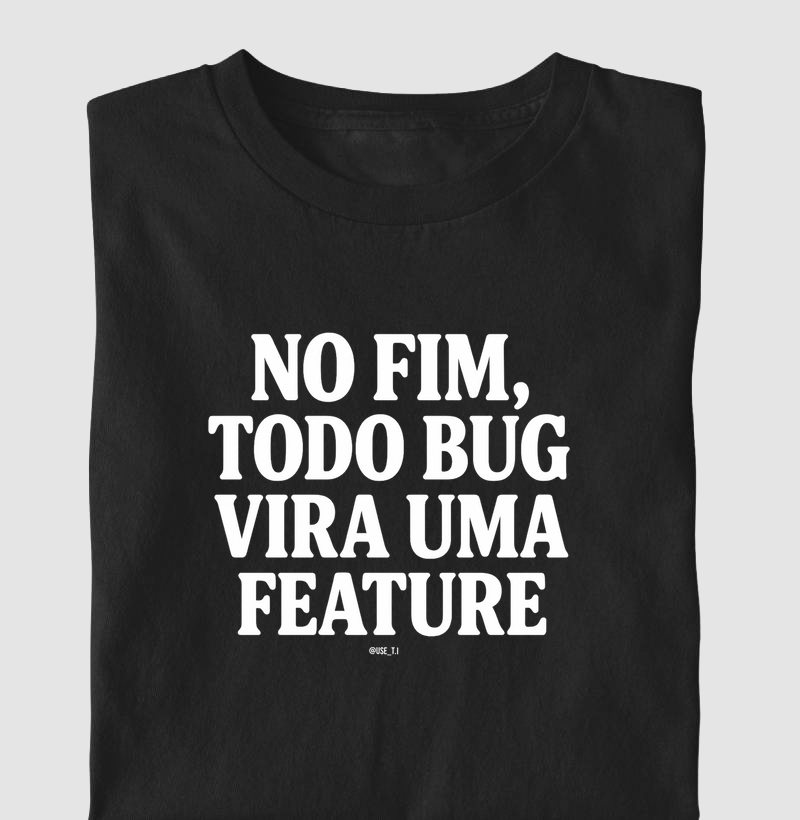 “No fim, todo bug vira uma feature II” T.I